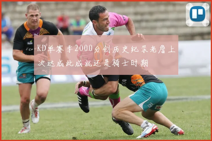 KD单赛季2000分创历史纪录老詹上次达成此成就还是骑士时期