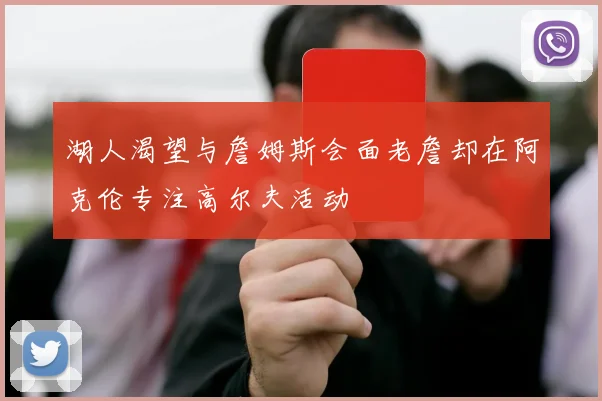 湖人渴望与詹姆斯会面老詹却在阿克伦专注高尔夫活动