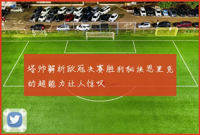 塔帅解析欧冠决赛胜利秘诀恩里克的超能力让人惊叹