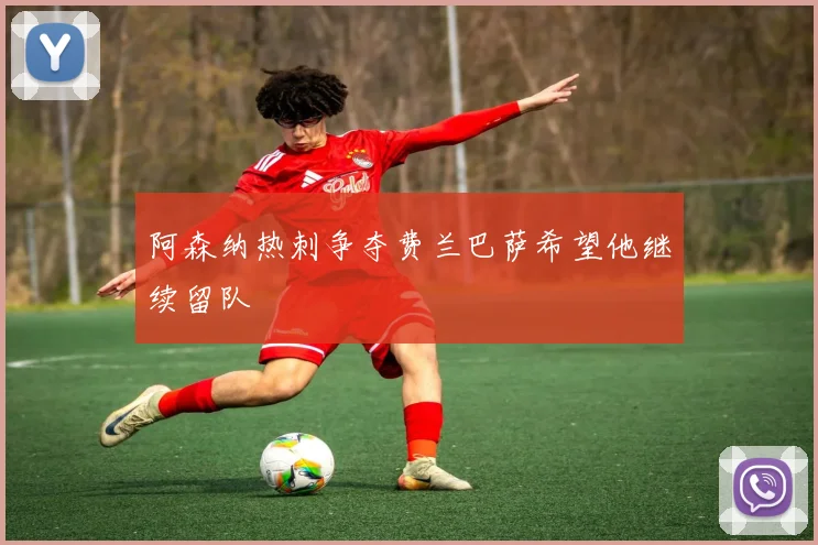 阿森纳热刺争夺费兰巴萨希望他继续留队