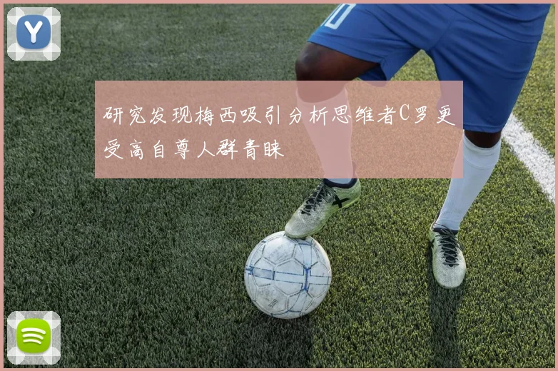 研究发现梅西吸引分析思维者C罗更受高自尊人群青睐