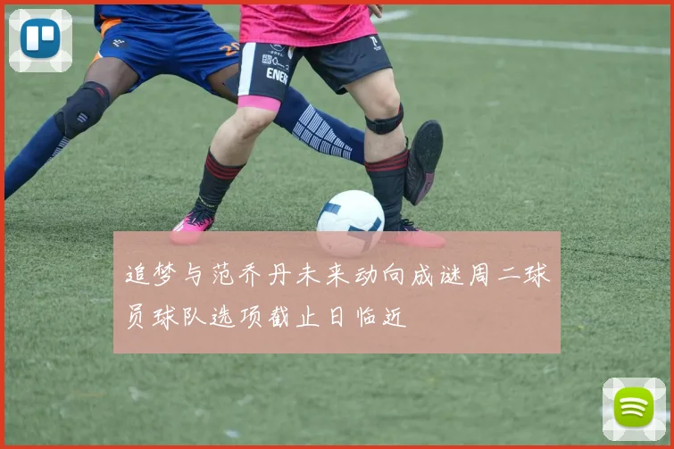 追梦与范乔丹未来动向成谜周二球员球队选项截止日临近