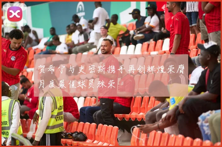 贺希宁与史密斯携手再创辉煌荣膺月度最佳球员殊荣