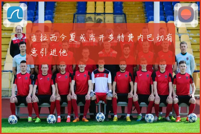 吉拉西今夏或离开多特费内巴切有意引进他
