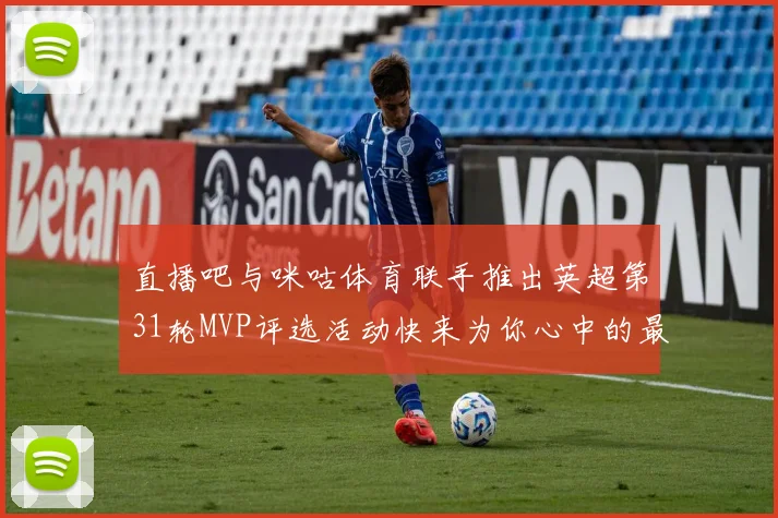 直播吧与咪咕体育联手推出英超第31轮MVP评选活动快来为你心中的最佳球员投票