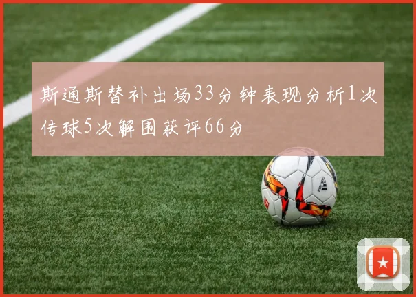 斯通斯替补出场33分钟表现分析1次传球5次解围获评66分