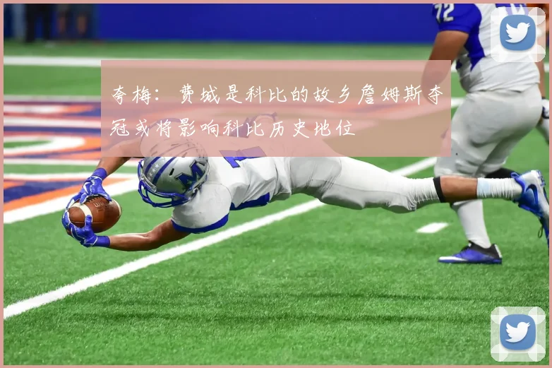 夸梅：费城是科比的故乡詹姆斯夺冠或将影响科比历史地位