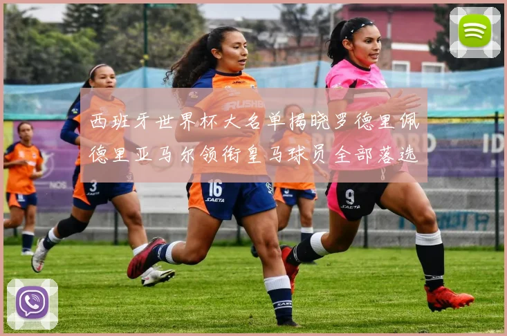 西班牙世界杯大名单揭晓罗德里佩德里亚马尔领衔皇马球员全部落选