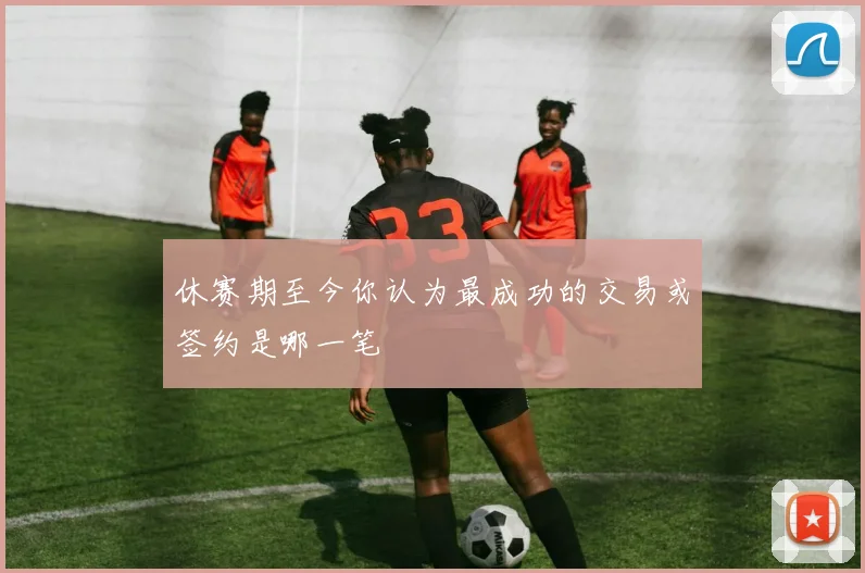 休赛期至今你认为最成功的交易或签约是哪一笔